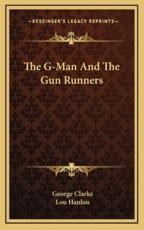 The G-Man and the Gun Runners - George Clarke (author), Lou Hanlon (author)