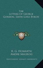 The Letters Of George Gordon, Sixth Lord Byron - R G Howarth (editor), Andre Maurois (introduction)
