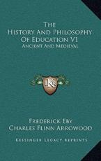 The History and Philosophy of Education V1 - Frederick Eby (author), Charles Flinn Arrowood (author)