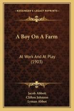 A Boy on a Farm - Jacob Abbott, Clifton Johnson (editor), Lyman Abbot (introduction)