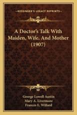 A Doctor's Talk With Maiden, Wife, and Mother (1907) - George Lowell Austin, Mary a Livermore (other), Frances E Willard (other)