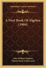 A First Book of Algebra (1904) - John William Hopkins (author), Patrick Healy Underwood (author)