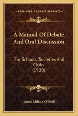 A Manual of Debate and Oral Discussion - James Milton O'Neill (author)