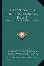 A Textbook on Roofs and Bridges, Part 1 - Mansfield Merriman (author), Henry Sylvester Jacoby (author)