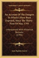 An Account Of The Dangers To Which I Have Been Exposed, Since The Thirty-First Of May, 1793 - Jean-Baptiste Louvet (author)