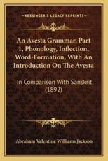 An Avesta Grammar, Part 1, Phonology, Inflection, Word-Formation, With an Introduction on the Avesta - A V Williams Jackson (author)