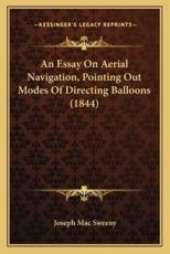 An Essay on Aerial Navigation, Pointing Out Modes of Directing Balloons (1844) - Joseph Mac Sweeny (author)