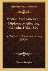 British And American Diplomacy Affecting Canada, 1782-1899 - Thomas Hodgins (author)