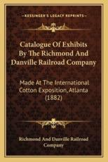 Catalogue of Exhibits by the Richmond and Danville Railroad Company - Richmond and Danville Railroad Company (author)