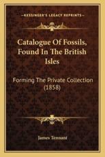 Catalogue of Fossils, Found in the British Isles - James Tennant (author)