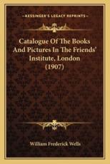 Catalogue of the Books and Pictures in the Friends' Institute, London (1907) - William Frederick Wells (foreword)