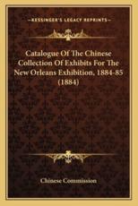 Catalogue of the Chinese Collection of Exhibits for the New Orleans Exhibition, 1884-85 (1884) - Chinese Commission
