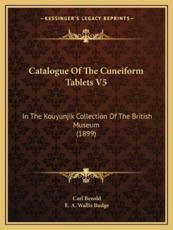 Catalogue of the Cuneiform Tablets V5 - Carl Bezold, Professor E A Wallis Budge (editor)