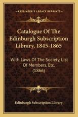 Catalogue of the Edinburgh Subscription Library, 1845-1865 - Edinburgh Subscription Library (author)