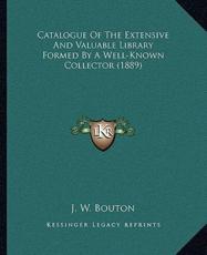 Catalogue of the Extensive and Valuable Library Formed by a Well-Known Collector (1889) - J W Bouton (author)