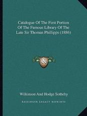 Catalogue of the First Portion of the Famous Library of the Late Sir Thomas Phillipps (1886) - Sotheby Wilkinson & Hodge