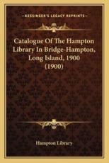 Catalogue of the Hampton Library in Bridge-Hampton, Long Island, 1900 (1900) - Hampton Library (author)