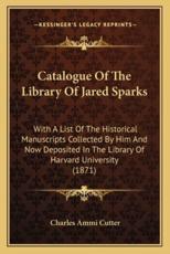 Catalogue of the Library of Jared Sparks - Charles Ammi Cutter (editor)