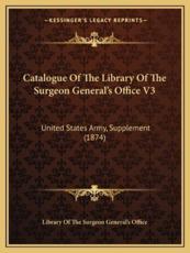 Catalogue of the Library of the Surgeon General's Office V3 - Library of the Surgeon General's Office (author)