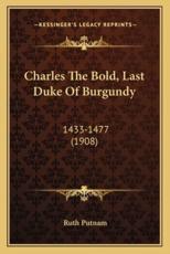 Charles the Bold, Last Duke of Burgundy - Ruth Putnam (author)