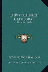 Christ Church Cathedral - Edward Roe Seymour (author)