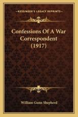 Confessions of a War Correspondent (1917) - William Gunn Shepherd (author)