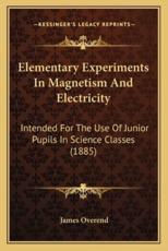Elementary Experiments in Magnetism and Electricity - James Overend (author)