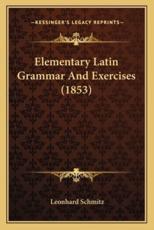 Elementary Latin Grammar and Exercises (1853) - Leonhard Schmitz (author)