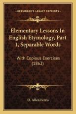 Elementary Lessons in English Etymology, Part 1, Separable Words: With Copious Exercises (1862)