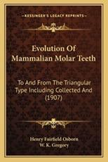 Evolution of Mammalian Molar Teeth - Henry Fairfield Osborn, W K Gregory (editor)
