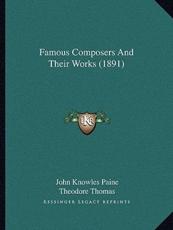 Famous Composers And Their Works (1891) - John Knowles Paine (editor), Theodore Thomas (editor), Karl Klauser (editor)