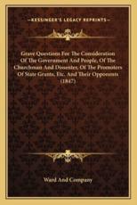 Grave Questions for the Consideration of the Government and People, of the Churchman and Dissenter, of the Promoters of State Grants, Etc. And Their Opponents (1847) - Ward and Company (author)