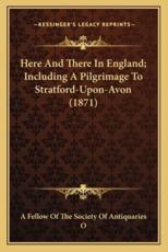 Here and There in England; Including a Pilgrimage to Stratford-Upon-Avon (1871) - A Fellow of the Society of Antiquaries O (author)