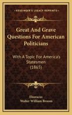 Great and Grave Questions for American Politicians - Eboracus (author), Walter William Broom (author)
