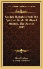 Golden Thoughts from the Spiritual Guide of Miguel Molinos, the Quietist (1883) - Miguel Molinos, J Henry Shorthouse (foreword)
