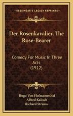 Der Rosenkavalier, the Rose-Bearer - Hugo Von Hofmannsthal (author), Alfred Kalisch (translator)
