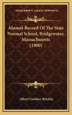 Alumni Record of the State Normal School, Bridgewater, Massachusetts (1900) - Albert Gardner Boyden (author)