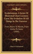 Evolutionism, a Series of Illustrated Chart Lectures Upon the Evolution of All Things in the Universe - Olney H Richmond (author)