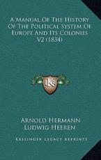 A Manual Of The History Of The Political System Of Europe And Its Colonies V2 (1834) - Arnold Hermann Ludwig Heeren