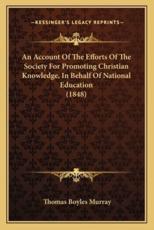 An Account of the Efforts of the Society for Promoting Christian Knowledge, in Behalf of National Education (1848) - Thomas Boyles Murray (author)