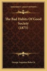 The Bad Habits of Good Society (1875) - George Augustus Baker