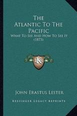 The Atlantic to the Pacific - John Erastus Lester (author)