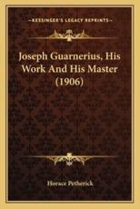 Joseph Guarnerius, His Work and His Master (1906) - Horace Petherick (author)