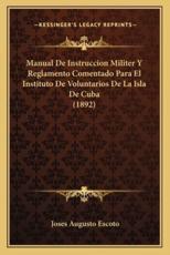 Manual De Instruccion Militer Y Reglamento Comentado Para El Instituto De Voluntarios De La Isla De Cuba (1892) - Joses Augusto Escoto (author)