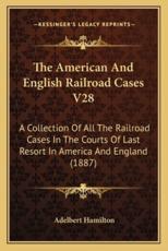 The American and English Railroad Cases V28 - Adelbert Hamilton (editor)