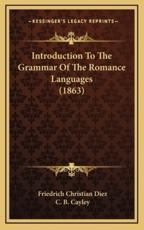 Introduction to the Grammar of the Romance Languages (1863) - Friedrich Christian Diez (author), C B Cayley (translator)