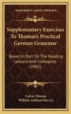 Supplementary Exercises to Thomas's Practical German Grammar - Calvin Thomas (author), William Addison Hervey (author)