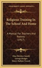 Religious Training in the School and Home - Elias Hershey Sneath (author), George Hodges (author), Henry Hallam Tweedy (author)