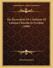 The Electrolysis Of A Solution Of Lithium Chloride In Pyridine (1908) - Alfred Richard Koch (author)