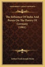 The Influence of India and Persia on the Poetry of Germany (1901) - Arthur Frank Joseph Remy (author)